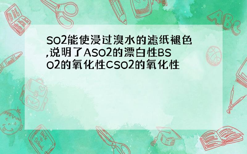 SO2能使浸过溴水的滤纸褪色,说明了ASO2的漂白性BSO2的氧化性CSO2的氧化性