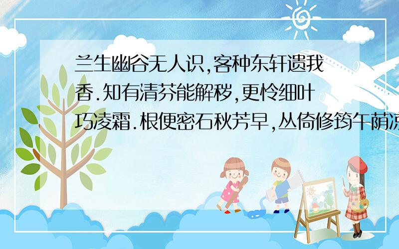 兰生幽谷无人识,客种东轩遗我香.知有清芬能解秽,更怜细叶巧凌霜.根便密石秋芳早,丛倚修筠午荫凉