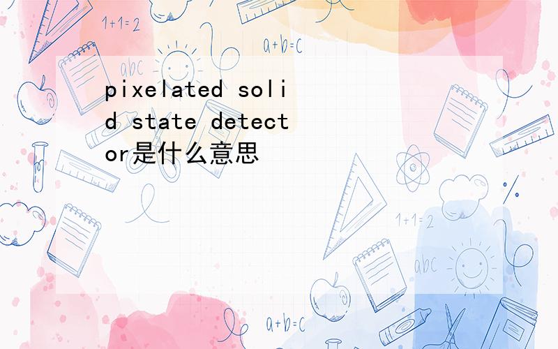 pixelated solid state detector是什么意思