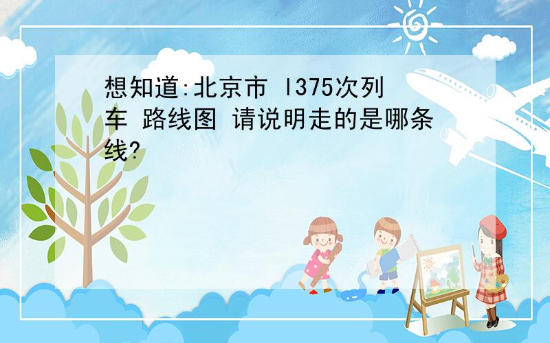 想知道:北京市 l375次列车 路线图 请说明走的是哪条线?