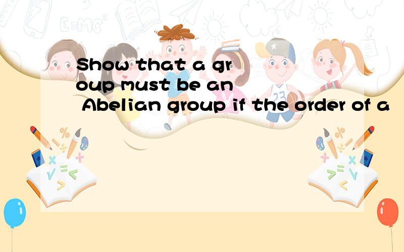 Show that a group must be an Abelian group if the order of a