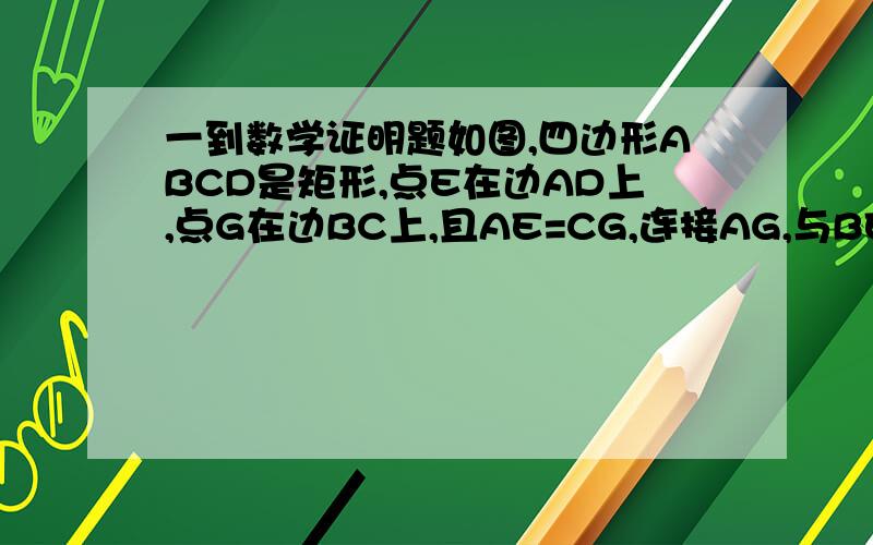 一到数学证明题如图,四边形ABCD是矩形,点E在边AD上,点G在边BC上,且AE=CG,连接AG,与BE交予点F,连接C