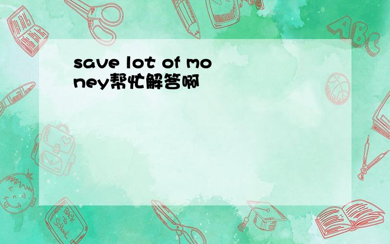 save lot of money帮忙解答啊