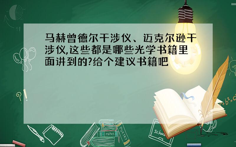 马赫曾德尔干涉仪、迈克尔逊干涉仪,这些都是哪些光学书籍里面讲到的?给个建议书籍吧