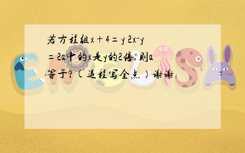 若方程组x+4=y 2x-y=2a中的x是y的2倍,则a等于?(过程写全点）谢谢