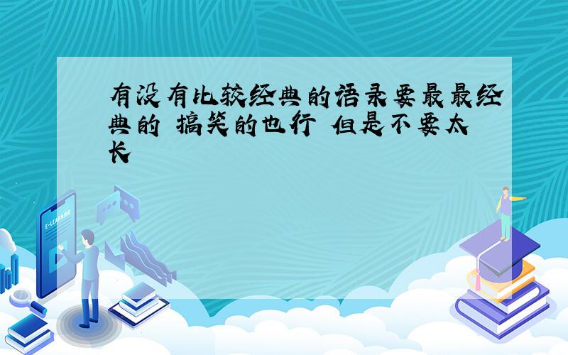 有没有比较经典的语录要最最经典的 搞笑的也行 但是不要太长