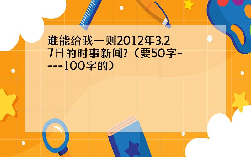 谁能给我一则2012年3.27日的时事新闻?（要50字----100字的）