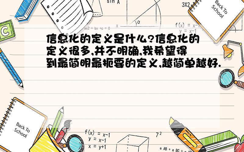 信息化的定义是什么?信息化的定义很多,并不明确,我希望得到最简明最扼要的定义,越简单越好.