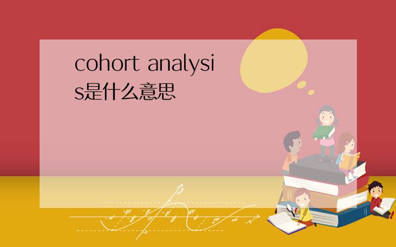 cohort analysis是什么意思