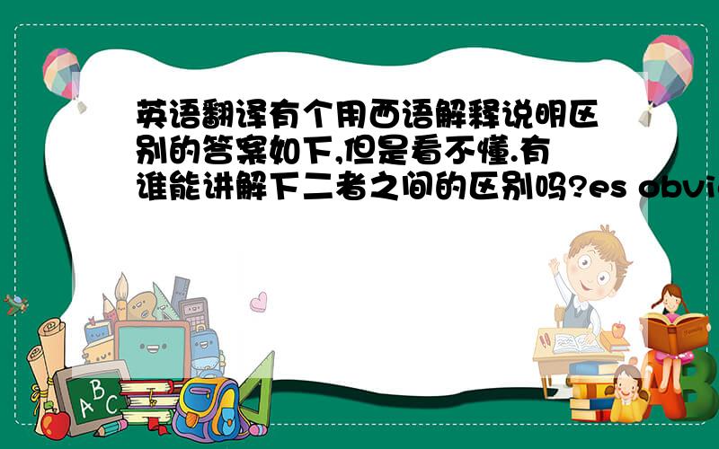 英语翻译有个用西语解释说明区别的答案如下,但是看不懂.有谁能讲解下二者之间的区别吗?es obvio que es un