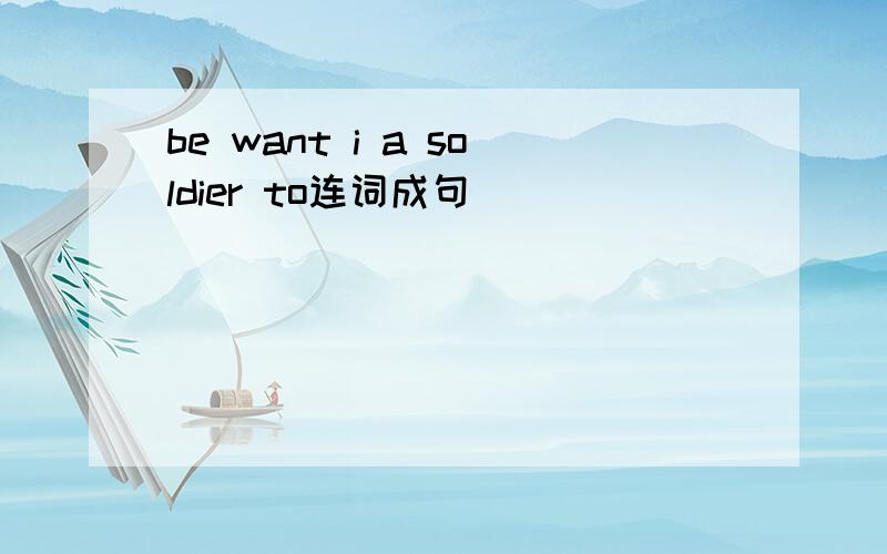 be want i a soldier to连词成句