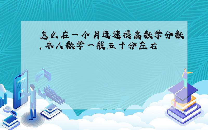 怎么在一个月迅速提高数学分数,本人数学一般五十分左右