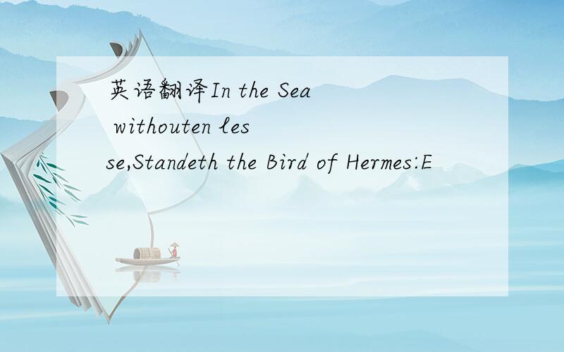 英语翻译In the Sea withouten lesse,Standeth the Bird of Hermes:E