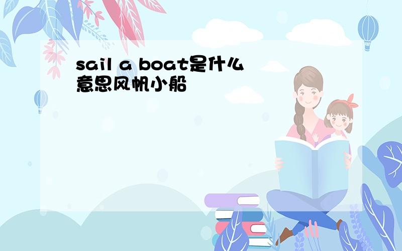 sail a boat是什么意思风帆小船