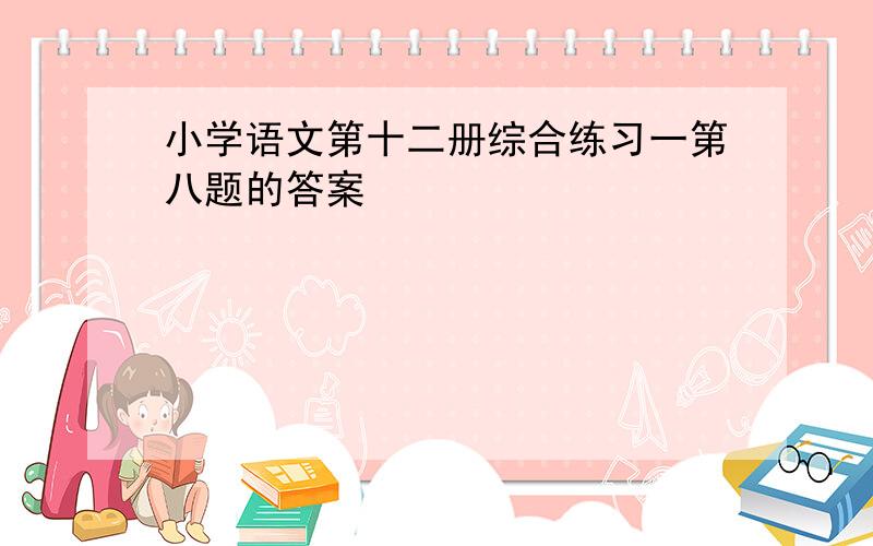 小学语文第十二册综合练习一第八题的答案