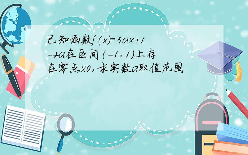 已知函数f(x)=3ax+1-2a在区间(-1,1)上存在零点x0,求实数a取值范围