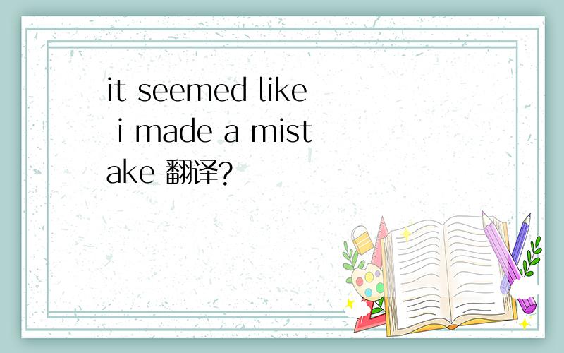 it seemed like i made a mistake 翻译?