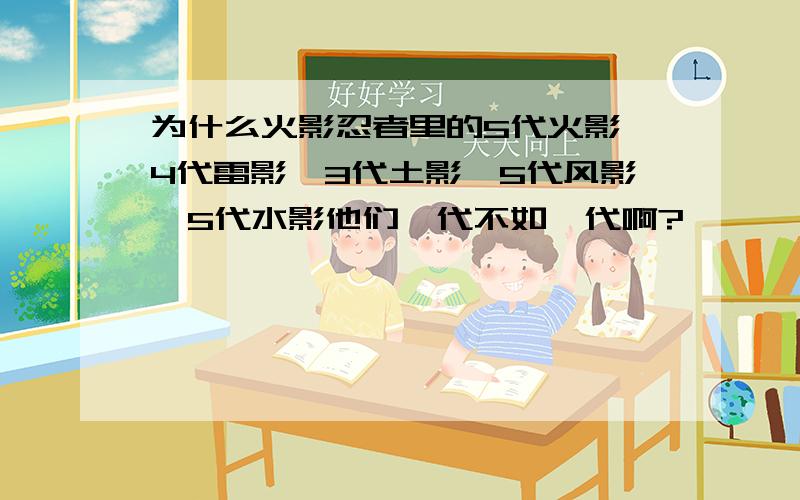 为什么火影忍者里的5代火影,4代雷影,3代土影,5代风影,5代水影他们一代不如一代啊?