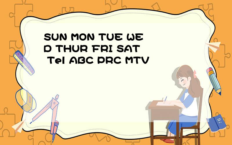 SUN MON TUE WED THUR FRI SAT Tel ABC PRC MTV