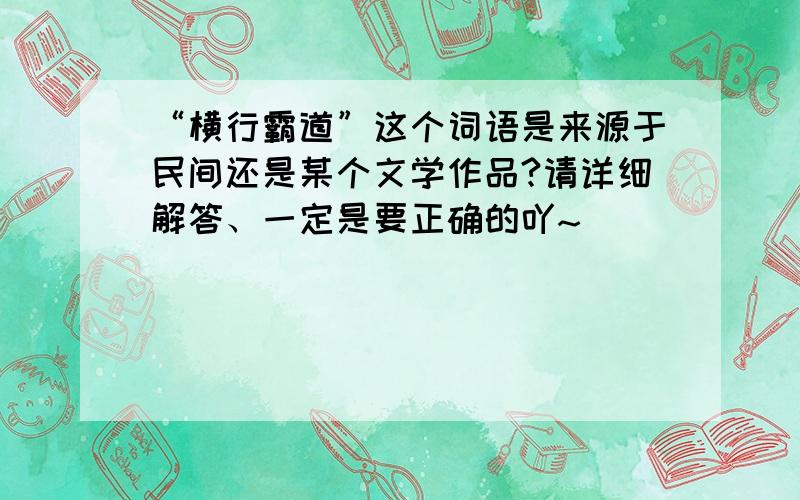 “横行霸道”这个词语是来源于民间还是某个文学作品?请详细解答、一定是要正确的吖~