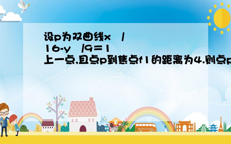 设p为双曲线x²/16-y²/9＝1上一点,且点p到焦点f1的距离为4.则点p到焦点f2的距离为