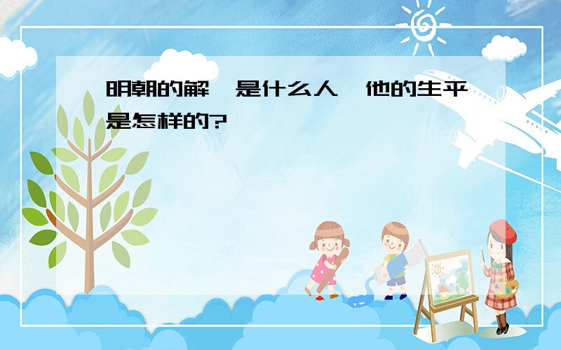 明朝的解缙是什么人,他的生平是怎样的?