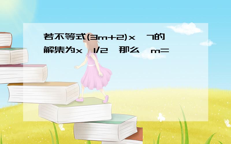 若不等式(3m+2)x〈7的解集为x〈1/2,那么,m=