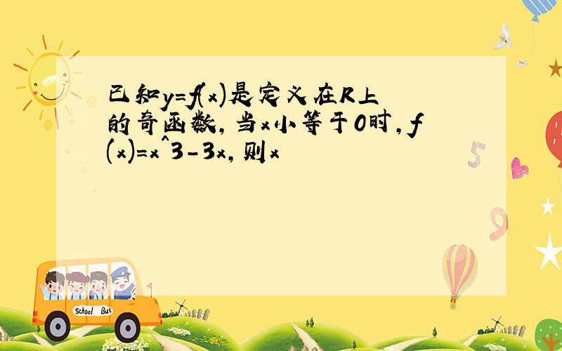 已知y=f(x)是定义在R上的奇函数,当x小等于0时,f(x)=x^3-3x,则x