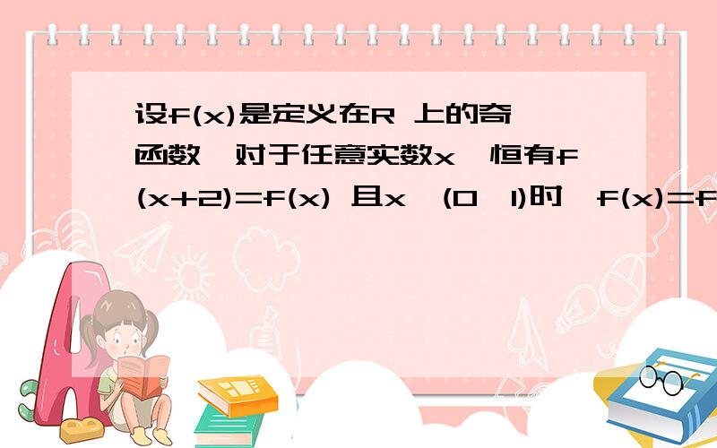 设f(x)是定义在R 上的奇函数,对于任意实数x,恒有f(x+2)=f(x) 且x∈(0,1)时,f(x)=f(x)=x