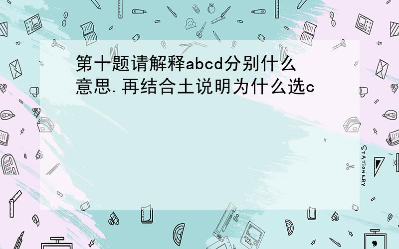 第十题请解释abcd分别什么意思.再结合土说明为什么选c