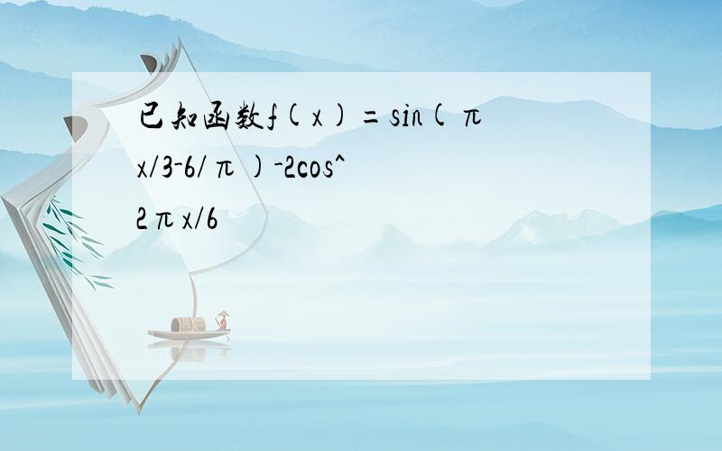 已知函数f(x)=sin(πx/3-6/π)-2cos^2πx/6