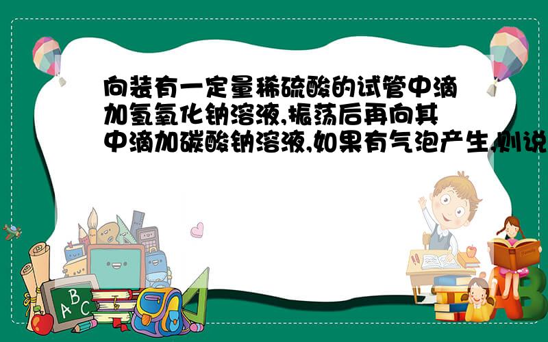 向装有一定量稀硫酸的试管中滴加氢氧化钠溶液,振荡后再向其中滴加碳酸钠溶液,如果有气泡产生,则说明氢氧化钠溶液与稀硫酸没有