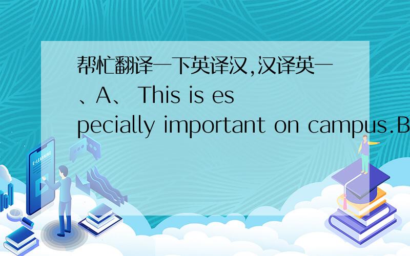 帮忙翻译一下英译汉,汉译英一、A、 This is especially important on campus.B、在