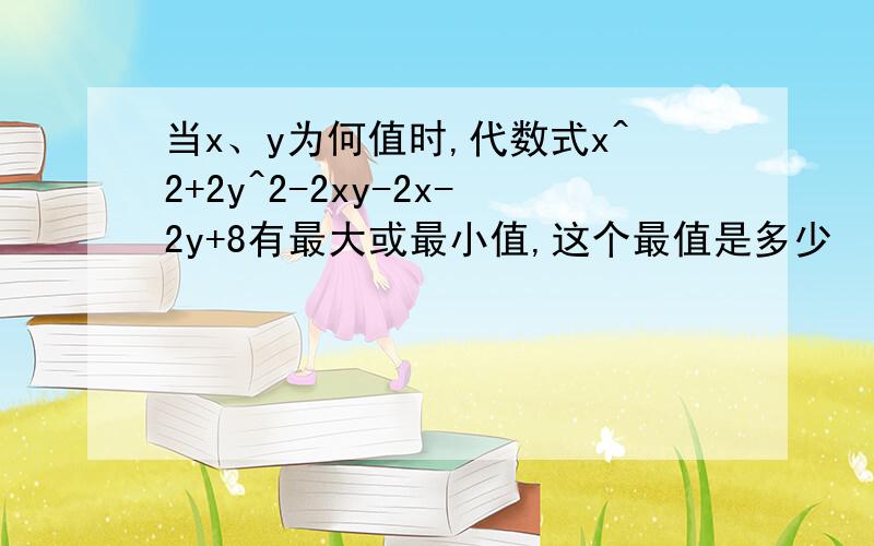 当x、y为何值时,代数式x^2+2y^2-2xy-2x-2y+8有最大或最小值,这个最值是多少