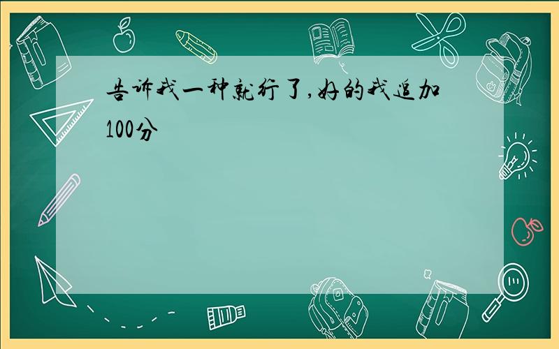 告诉我一种就行了,好的我追加100分