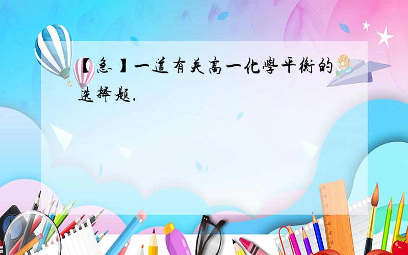 【急】一道有关高一化学平衡的选择题.