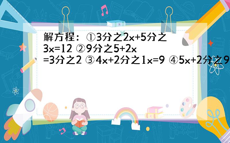 解方程：①3分之2x+5分之3x=12 ②9分之5+2x=3分之2 ③4x+2分之1x=9 ④5x+2分之9=6 ⑤2x