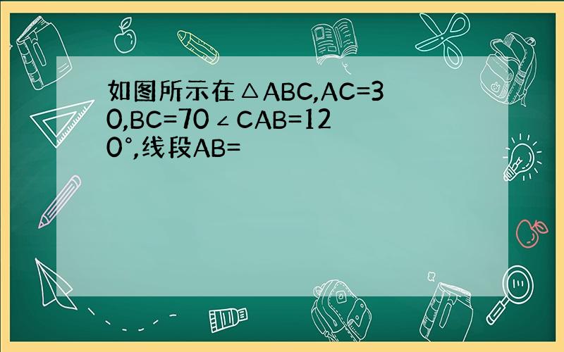 如图所示在△ABC,AC=30,BC=70∠CAB=120°,线段AB=