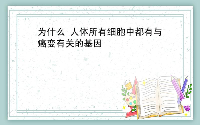 为什么 人体所有细胞中都有与癌变有关的基因