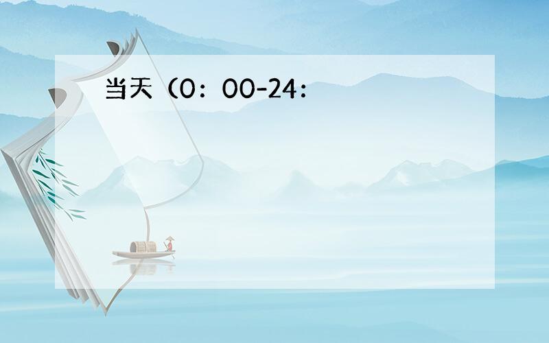 当天（0：00-24：