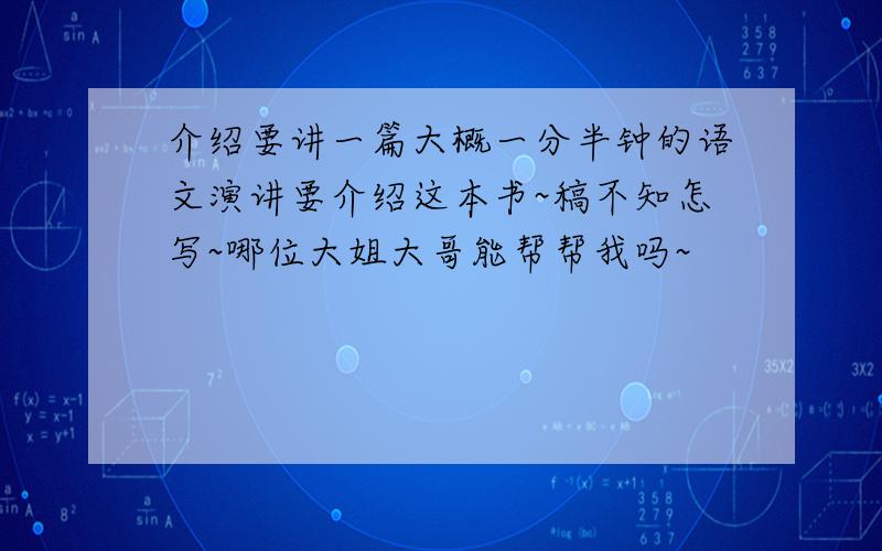 介绍要讲一篇大概一分半钟的语文演讲要介绍这本书~稿不知怎写~哪位大姐大哥能帮帮我吗~