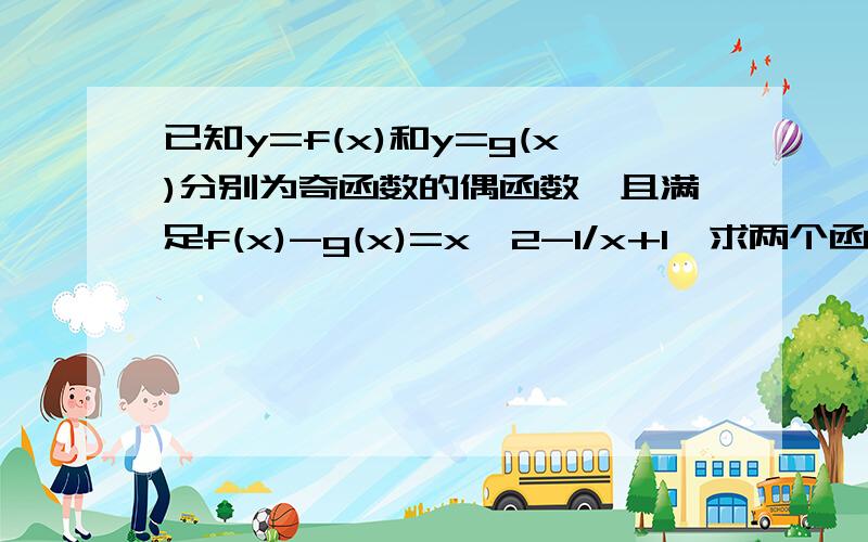 已知y=f(x)和y=g(x)分别为奇函数的偶函数,且满足f(x)-g(x)=x^2-1/x+1,求两个函数的表达式