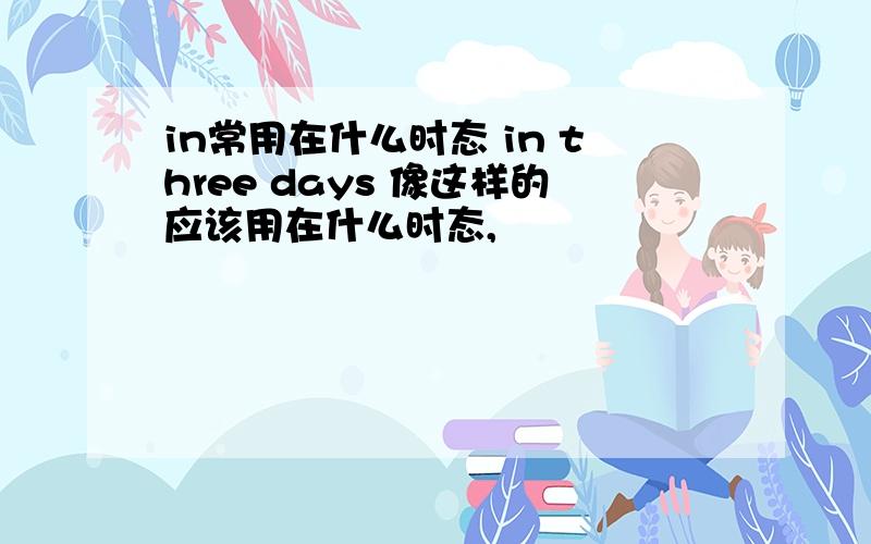 in常用在什么时态 in three days 像这样的应该用在什么时态,