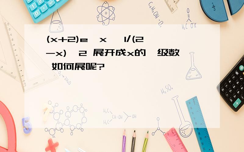 (x+2)e^x ,1/(2-x)^2 展开成x的幂级数 如何展呢?