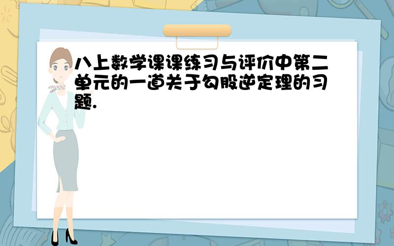 八上数学课课练习与评价中第二单元的一道关于勾股逆定理的习题.