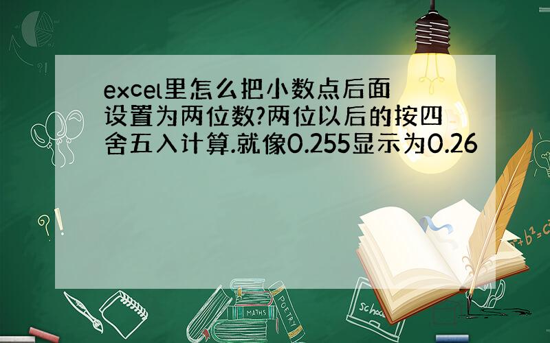 excel里怎么把小数点后面设置为两位数?两位以后的按四舍五入计算.就像0.255显示为0.26