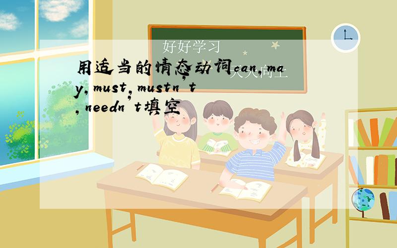 用适当的情态动词can,may,must,mustn’t,needn’t填空