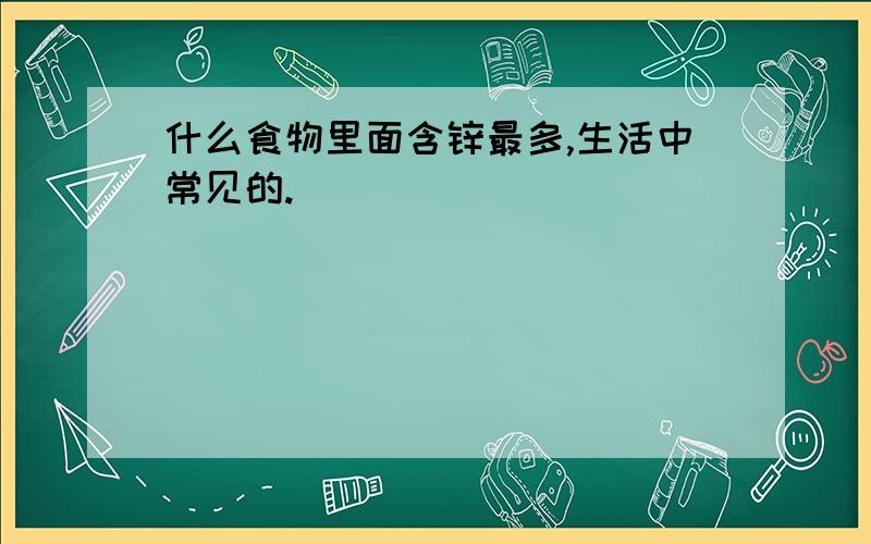 什么食物里面含锌最多,生活中常见的.