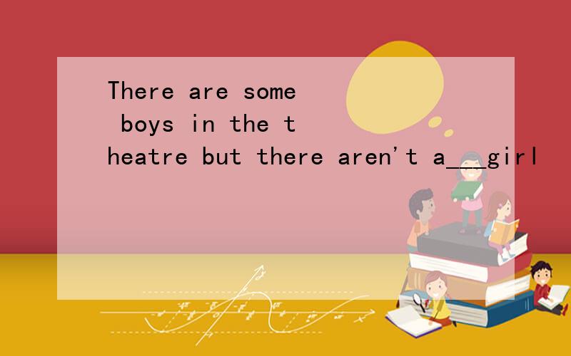 There are some boys in the theatre but there aren't a___girl