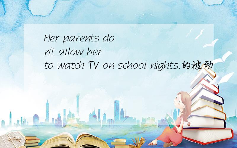 Her parents don't allow her to watch TV on school nights.的被动